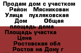 Продам дом с участком › Район ­ Мясникован › Улица ­ пухляковская › Дом ­ 54 › Общая площадь дома ­ 75 › Площадь участка ­ 470 › Цена ­ 4 950 000 - Ростовская обл., Ростов-на-Дону г. Недвижимость » Дома, коттеджи, дачи продажа   . Ростовская обл.,Ростов-на-Дону г.